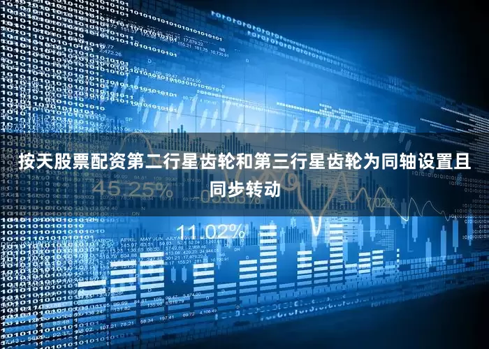 按天股票配资第二行星齿轮和第三行星齿轮为同轴设置且同步转动