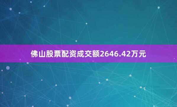 佛山股票配资成交额2646.42万元