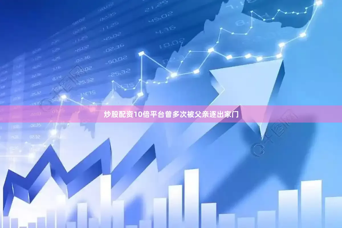 炒股配资10倍平台曾多次被父亲逐出家门