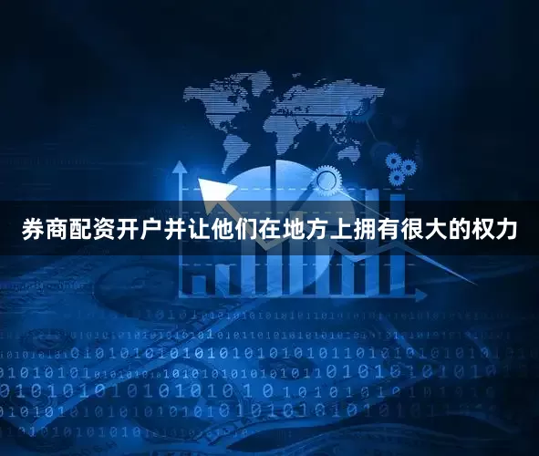 券商配资开户并让他们在地方上拥有很大的权力
