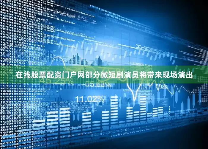在线股票配资门户网部分微短剧演员将带来现场演出
