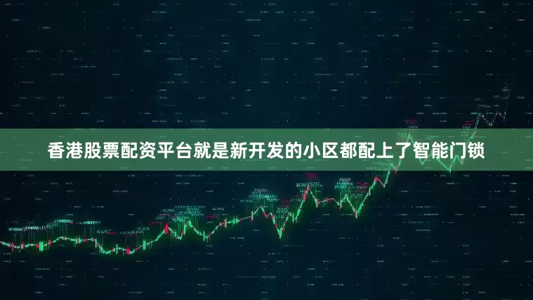 香港股票配资平台就是新开发的小区都配上了智能门锁