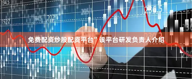 免费配资炒股配资平台”该平台研发负责人介绍
