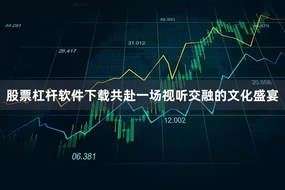 股票杠杆软件下载共赴一场视听交融的文化盛宴