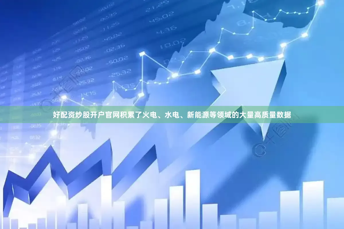 好配资炒股开户官网积累了火电、水电、新能源等领域的大量高质量数据