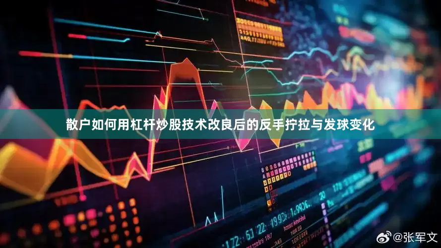 散户如何用杠杆炒股技术改良后的反手拧拉与发球变化