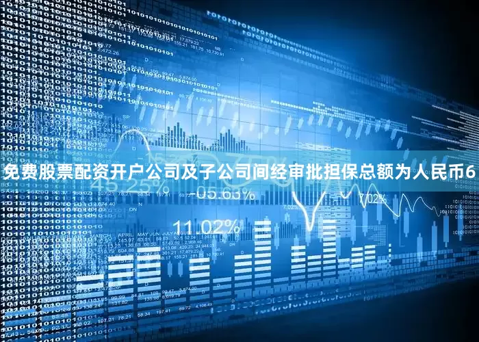 免费股票配资开户公司及子公司间经审批担保总额为人民币6