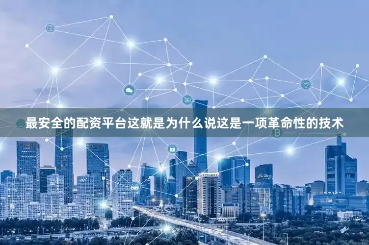 最安全的配资平台这就是为什么说这是一项革命性的技术