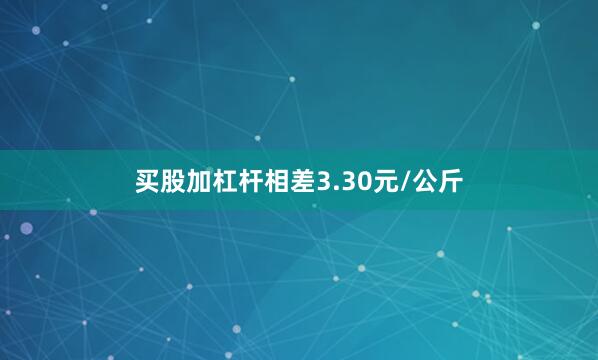 买股加杠杆相差3.30元/公斤