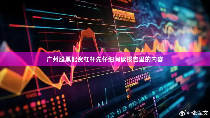 广州股票配资杠杆先仔细阅读报告里的内容