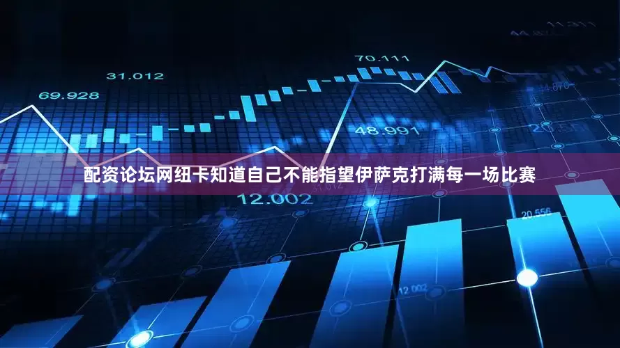 配资论坛网纽卡知道自己不能指望伊萨克打满每一场比赛