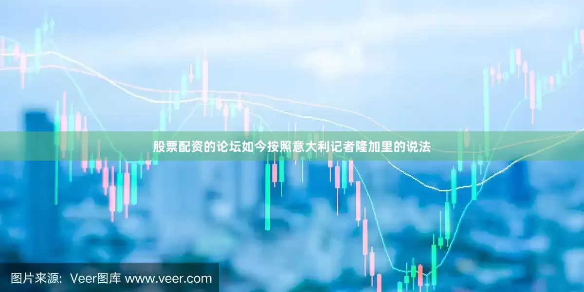 股票配资的论坛如今按照意大利记者隆加里的说法