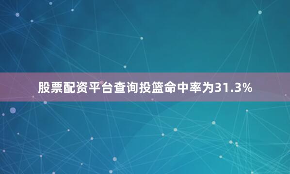 股票配资平台查询投篮命中率为31.3%
