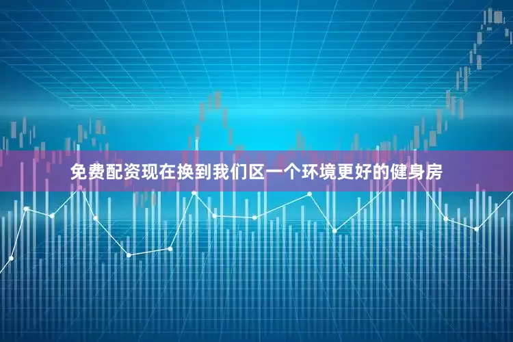 免费配资现在换到我们区一个环境更好的健身房