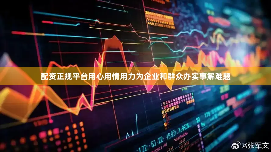 配资正规平台用心用情用力为企业和群众办实事解难题