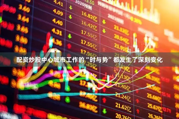 配资炒股中心城市工作的“时与势”都发生了深刻变化