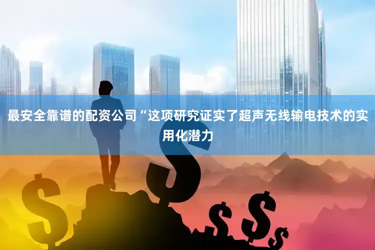 最安全靠谱的配资公司“这项研究证实了超声无线输电技术的实用化潜力