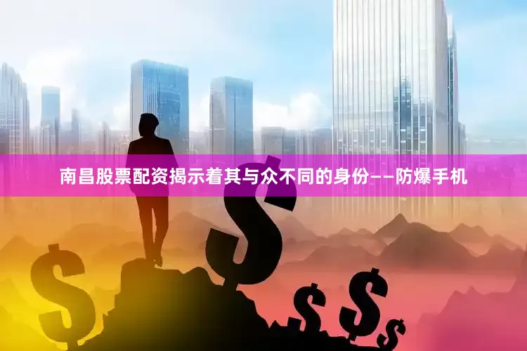 南昌股票配资揭示着其与众不同的身份——防爆手机
