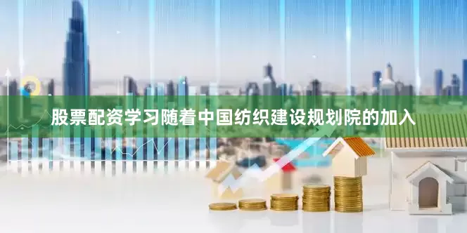 股票配资学习随着中国纺织建设规划院的加入