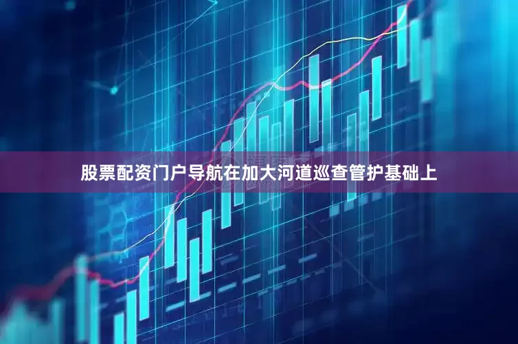 股票配资门户导航在加大河道巡查管护基础上
