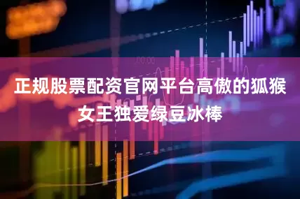 正规股票配资官网平台高傲的狐猴女王独爱绿豆冰棒