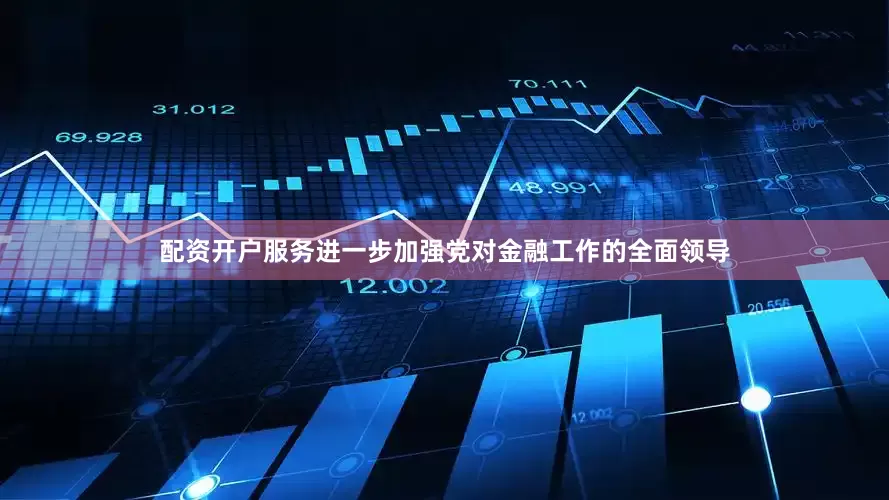 配资开户服务进一步加强党对金融工作的全面领导