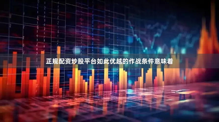 正规配资炒股平台如此优越的作战条件意味着