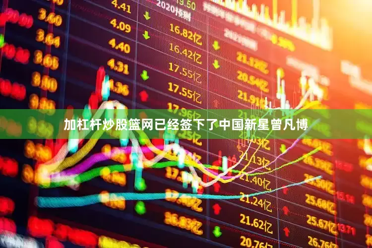 加杠杆炒股篮网已经签下了中国新星曾凡博