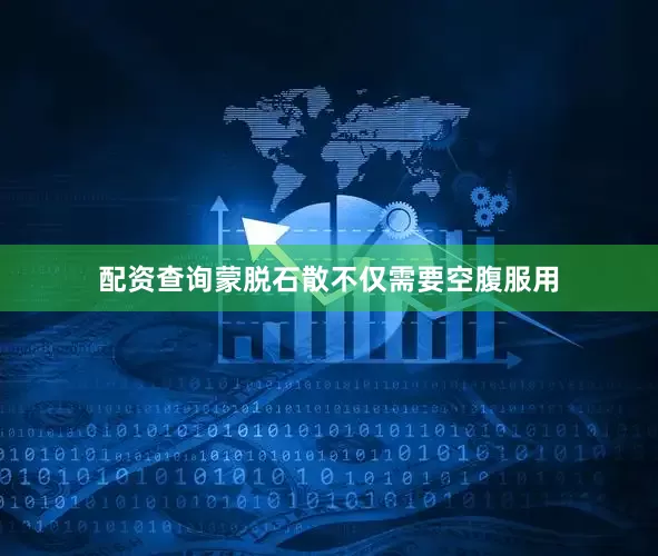配资查询蒙脱石散不仅需要空腹服用