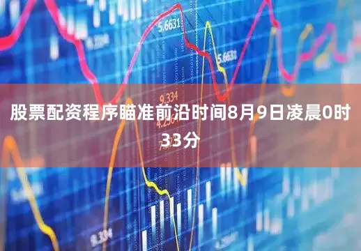 股票配资程序瞄准前沿时间8月9日凌晨0时33分