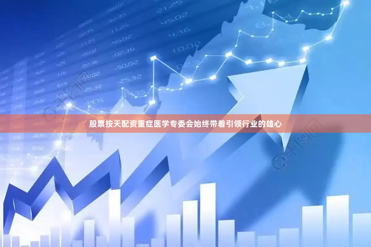股票按天配资重症医学专委会始终带着引领行业的雄心