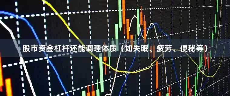 股市资金杠杆还能调理体质（如失眠、疲劳、便秘等）