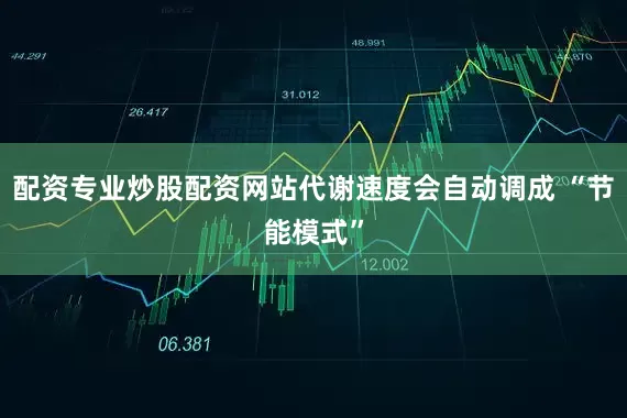 配资专业炒股配资网站代谢速度会自动调成 “节能模式”