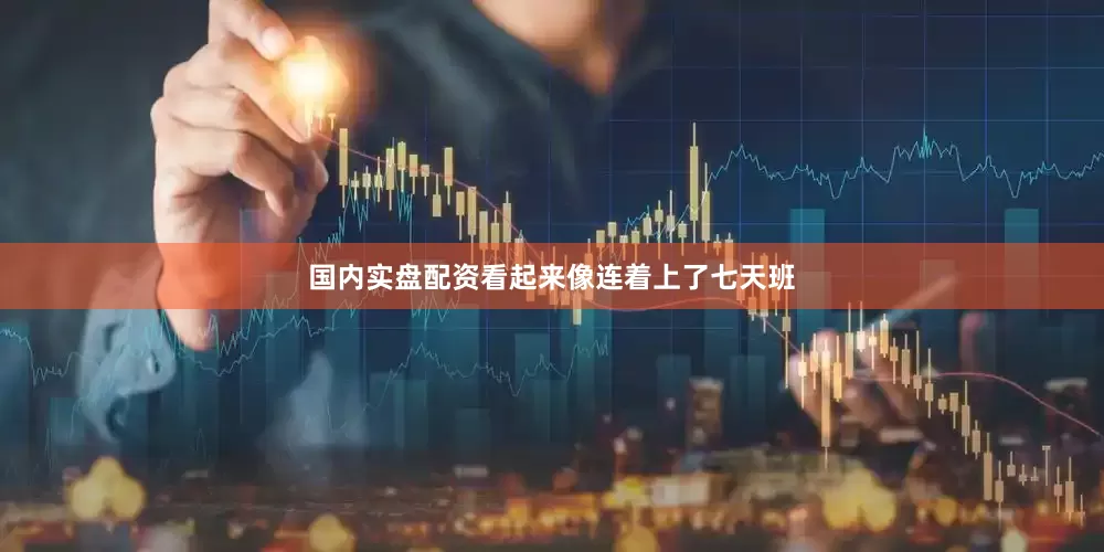 国内实盘配资看起来像连着上了七天班