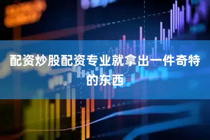 配资炒股配资专业就拿出一件奇特的东西