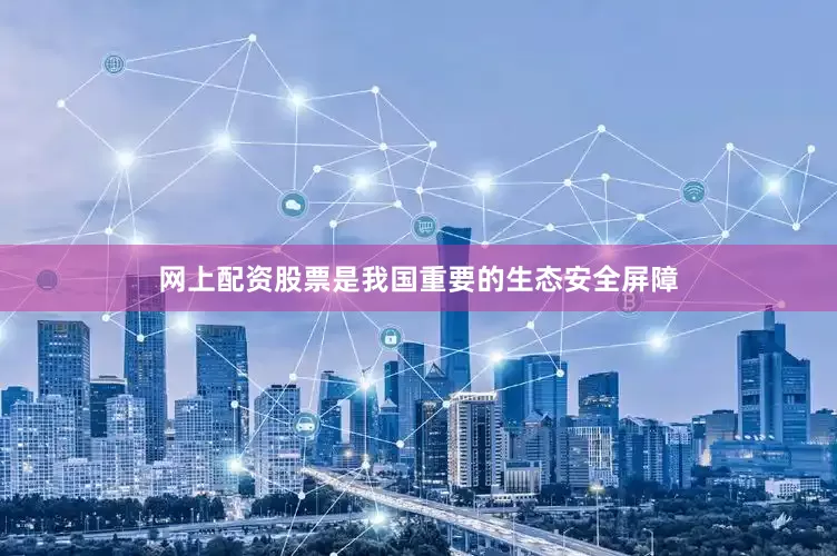 网上配资股票是我国重要的生态安全屏障