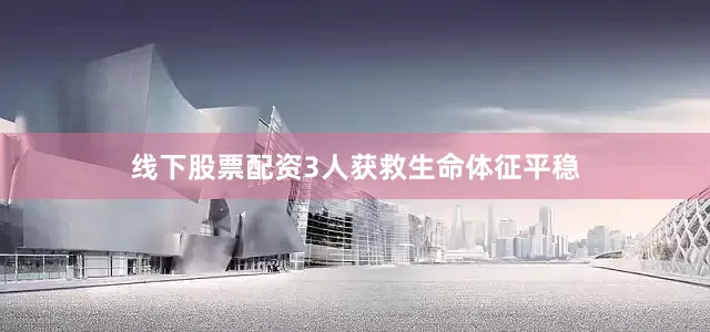 线下股票配资3人获救生命体征平稳